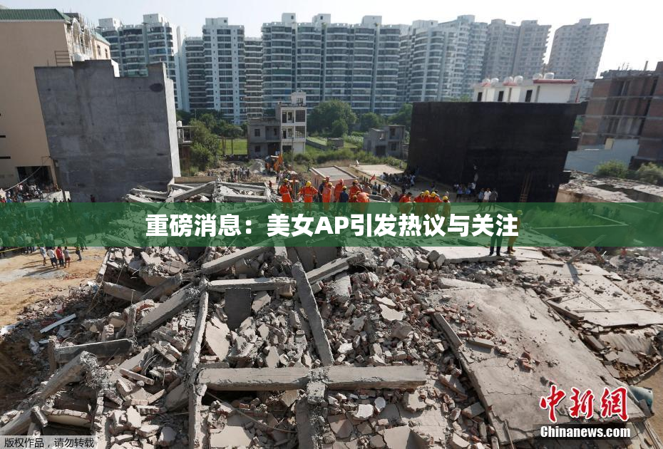 重磅消息：美女AP引发热议与关注