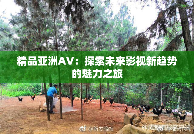精品亚洲AV：探索未来影视新趋势的魅力之旅