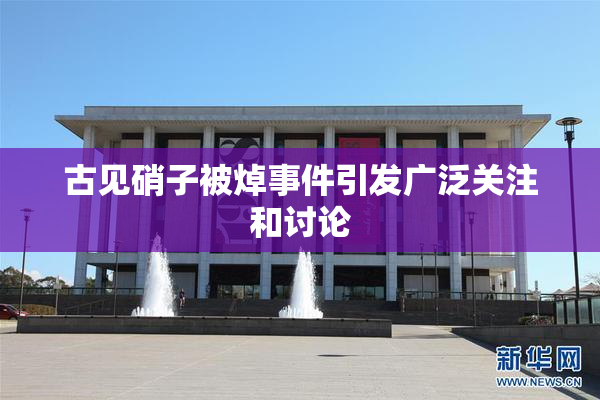 古见硝子被焯事件引发广泛关注和讨论
