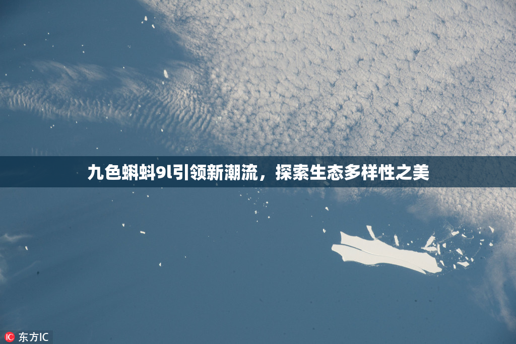 九色蝌蚪9l引领新潮流，探索生态多样性之美