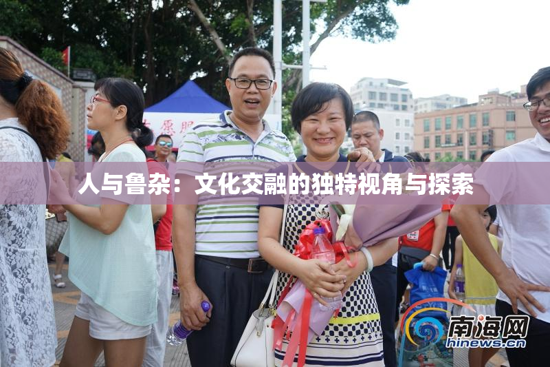 人与鲁杂：文化交融的独特视角与探索