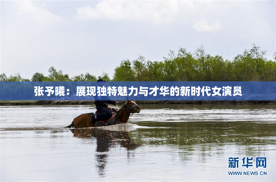 张予曦：展现独特魅力与才华的新时代女演员
