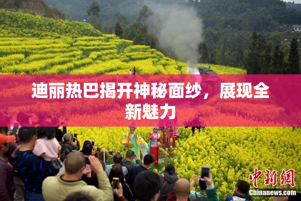迪丽热巴揭开神秘面纱，展现全新魅力