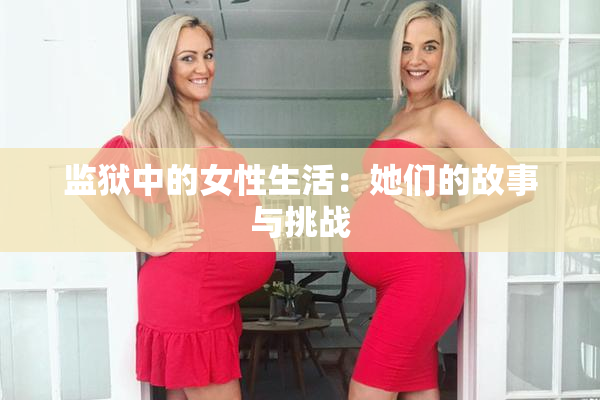 监狱中的女性生活：她们的故事与挑战