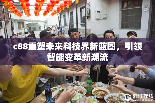 c88重塑未来科技界新蓝图，引领智能变革新潮流