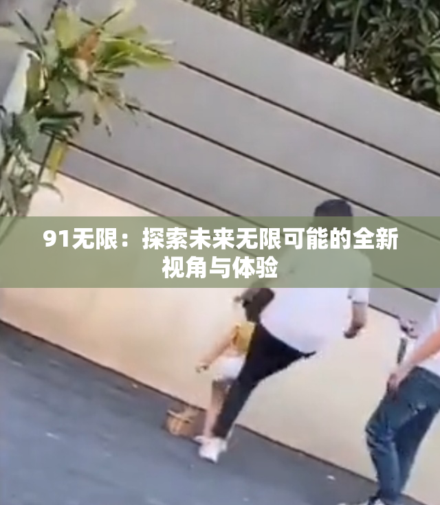 91无限：探索未来无限可能的全新视角与体验