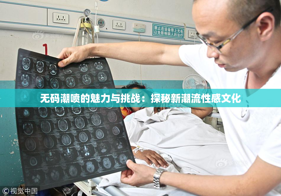 无码潮喷的魅力与挑战：探秘新潮流性感文化