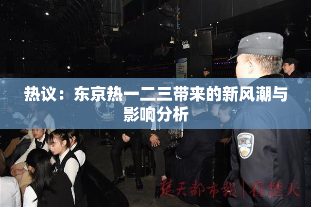 热议：东京热一二三带来的新风潮与影响分析