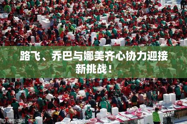 路飞、乔巴与娜美齐心协力迎接新挑战！