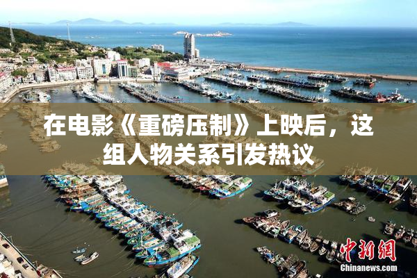 在电影《重磅压制》上映后，这组人物关系引发热议