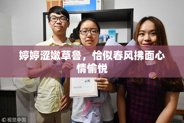 婷婷涩嫩草鲁，恰似春风拂面心情愉悦