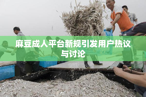 麻豆成人平台新规引发用户热议与讨论