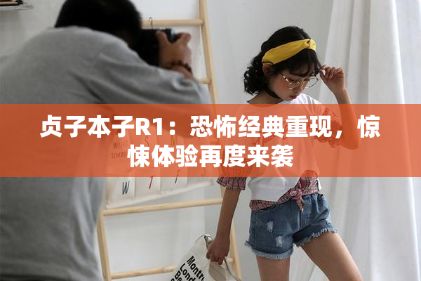 贞子本子R1：恐怖经典重现，惊悚体验再度来袭