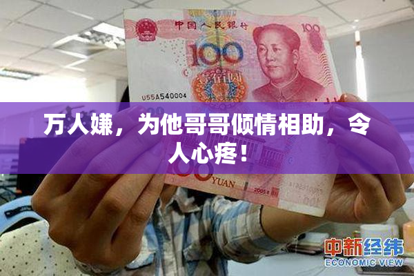 万人嫌，为他哥哥倾情相助，令人心疼！