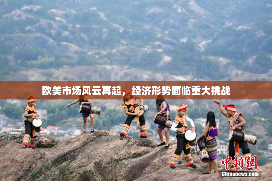 欧美市场风云再起，经济形势面临重大挑战