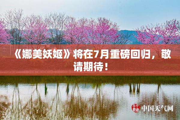 《娜美妖姬》将在7月重磅回归，敬请期待！