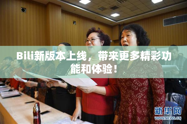 Bili新版本上线，带来更多精彩功能和体验！