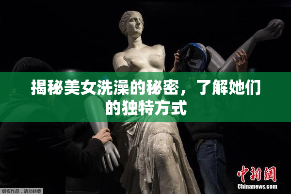 揭秘美女洗澡的秘密，了解她们的独特方式