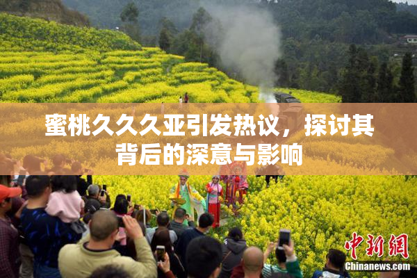 蜜桃久久久亚引发热议，探讨其背后的深意与影响
