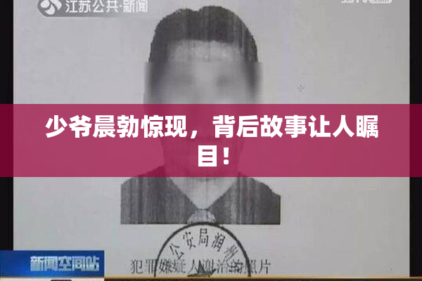 少爷晨勃惊现，背后故事让人瞩目！