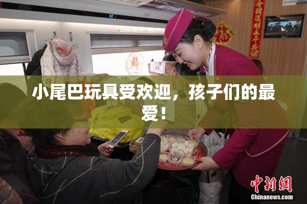 小尾巴玩具受欢迎，孩子们的最爱！