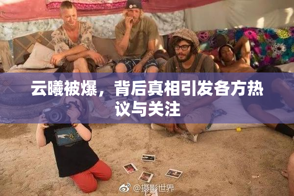 云曦被爆，背后真相引发各方热议与关注