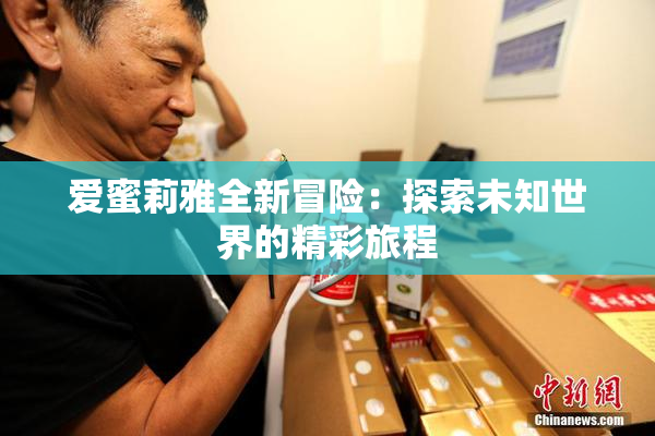 爱蜜莉雅全新冒险：探索未知世界的精彩旅程