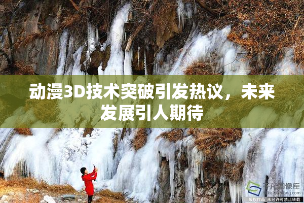 动漫3D技术突破引发热议，未来发展引人期待