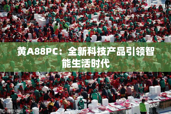 黄A88PC：全新科技产品引领智能生活时代