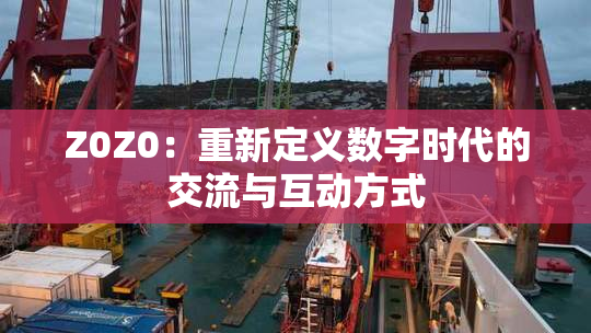 Z0Z0：重新定义数字时代的交流与互动方式