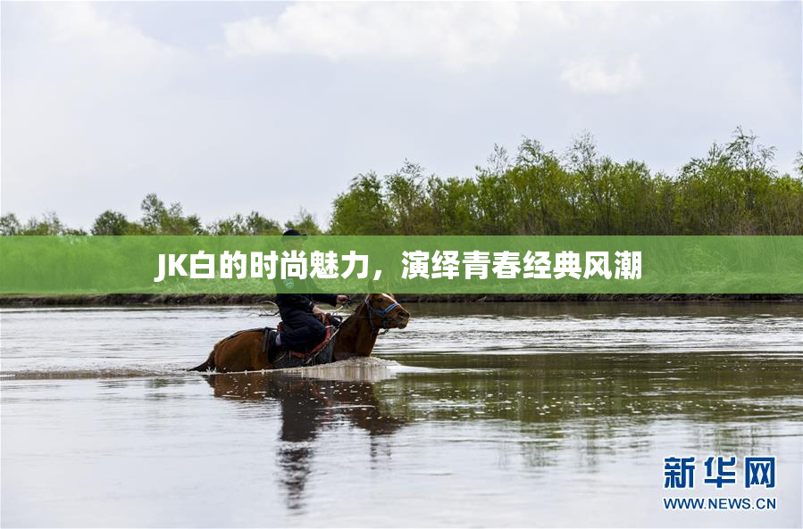 JK白的时尚魅力，演绎青春经典风潮