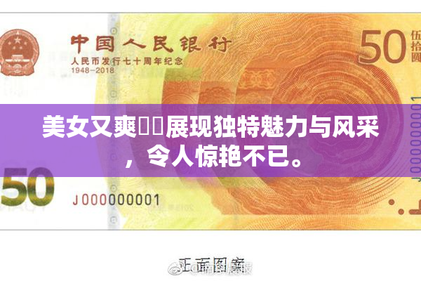 美女又爽❌‌展现独特魅力与风采，令人惊艳不已。