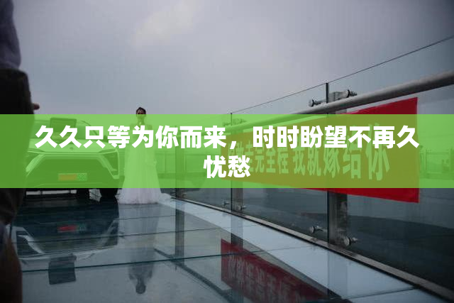 久久只等为你而来，时时盼望不再久忧愁