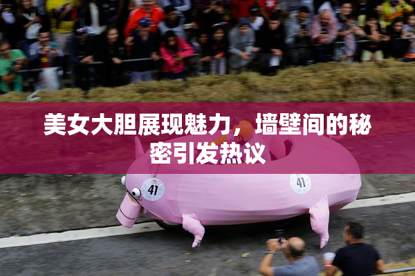 美女大胆展现魅力，墙壁间的秘密引发热议