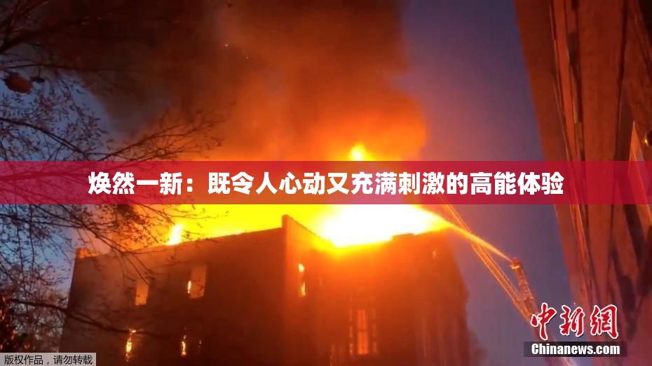 焕然一新：既令人心动又充满刺激的高能体验