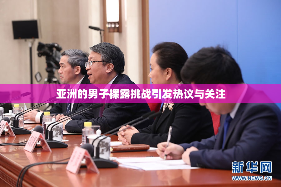 亚洲的男子裸露挑战引发热议与关注