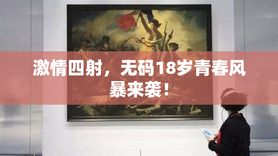激情四射，无码18岁青春风暴来袭！