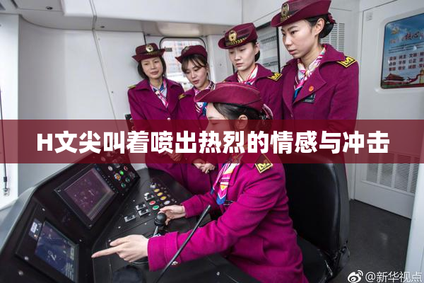 H文尖叫着喷出热烈的情感与冲击