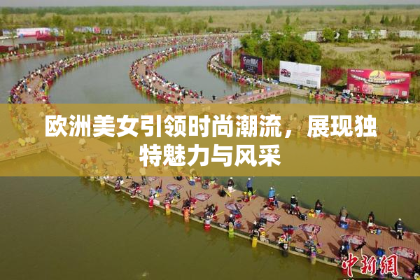 欧洲美女引领时尚潮流，展现独特魅力与风采