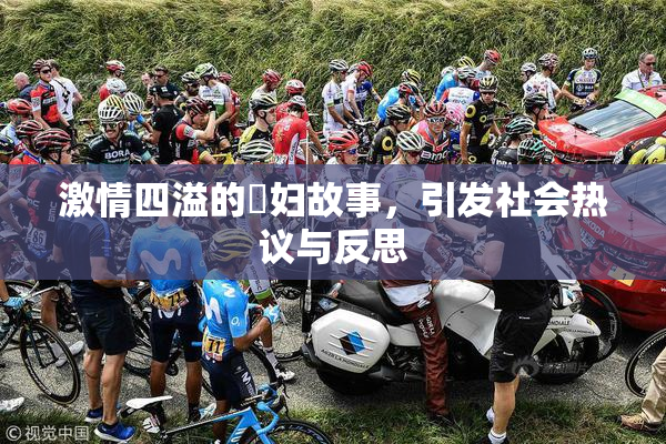 激情四溢的婬妇故事，引发社会热议与反思