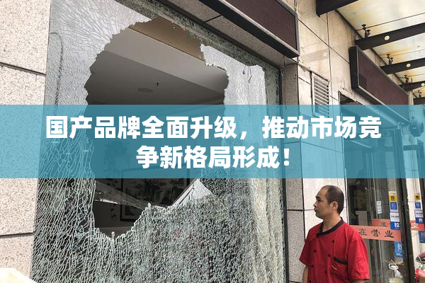 国产品牌全面升级，推动市场竞争新格局形成！