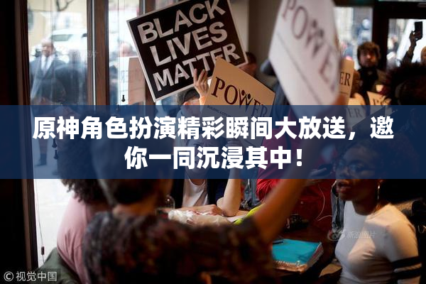 原神角色扮演精彩瞬间大放送，邀你一同沉浸其中！