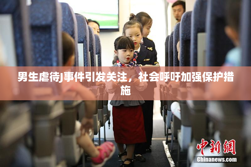 男生虐待J事件引发关注，社会呼吁加强保护措施