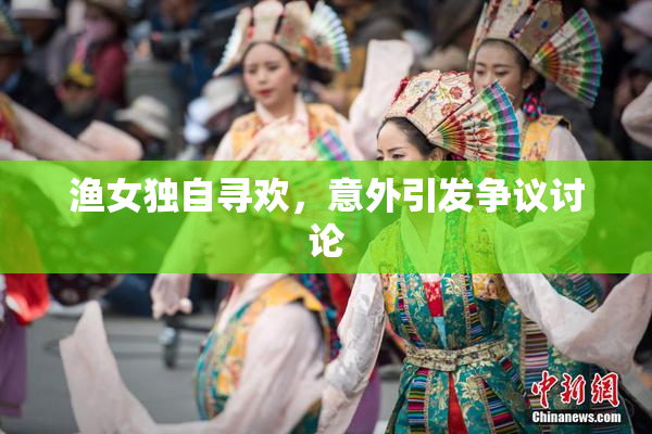 渔女独自寻欢，意外引发争议讨论