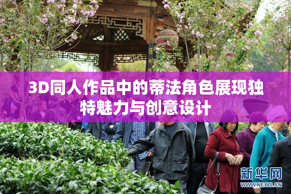 3D同人作品中的蒂法角色展现独特魅力与创意设计