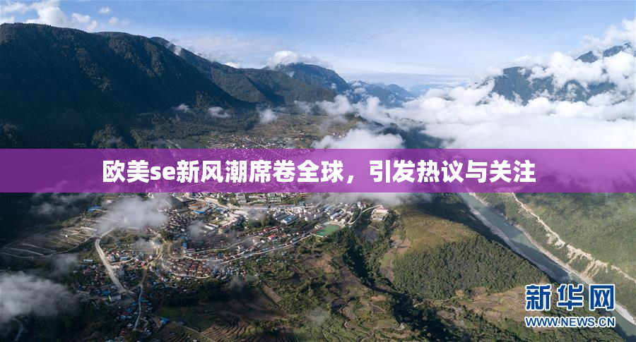 欧美se新风潮席卷全球，引发热议与关注