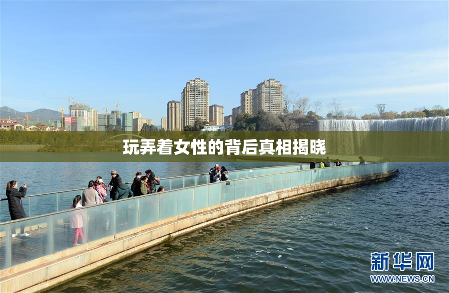 玩弄着女性的背后真相揭晓