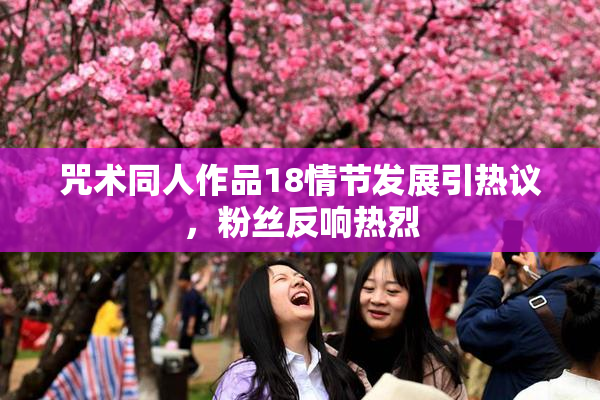 咒术同人作品18情节发展引热议，粉丝反响热烈