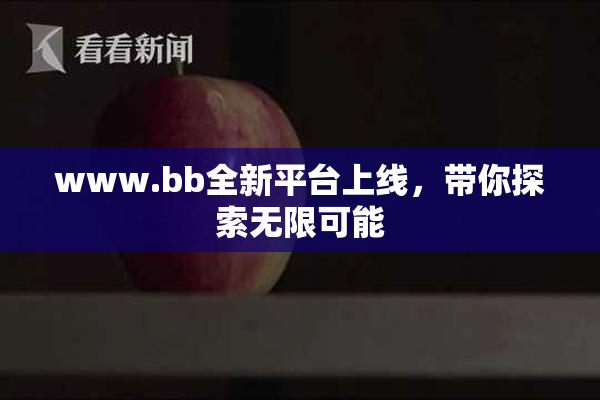 www.bb全新平台上线，带你探索无限可能