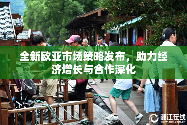 全新欧亚市场策略发布，助力经济增长与合作深化